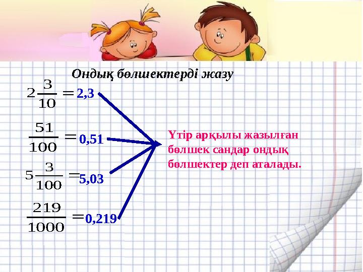  10 3 2  100 51  100 3 5  1000 219 2,3 0,51 5,03 0,219 Үтір арқылы жазылған бөлшек сандар ондық бөлшектер деп аталады. Онд