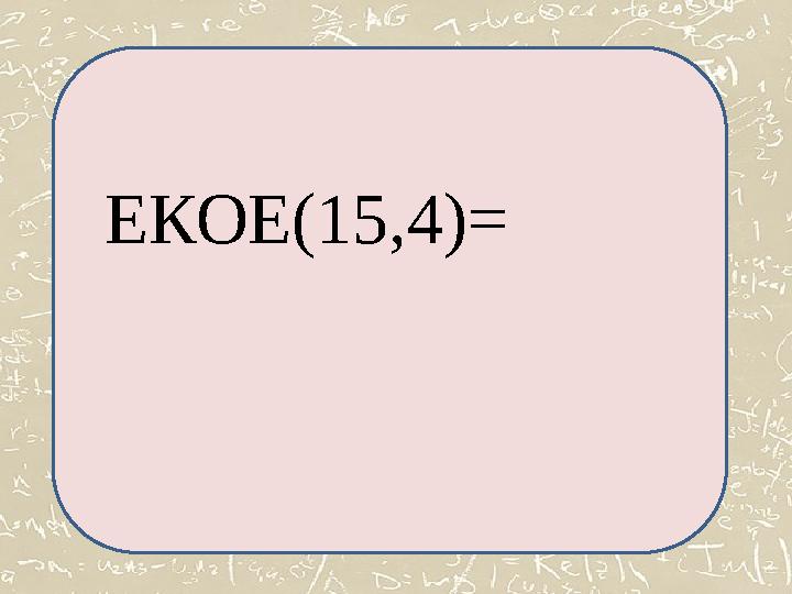 ЕКОЕ(15,4)=