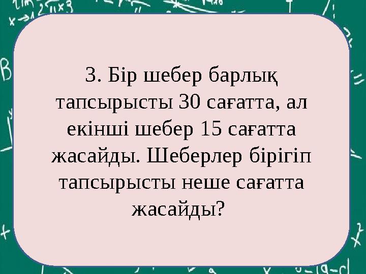 ЕКОЕ(12,60)= 3. Бір шебер барлық тапсырысты 30 сағатта, ал екінші шебер 15 сағатта жасайды. Шеберлер бірігіп тапсырысты неше