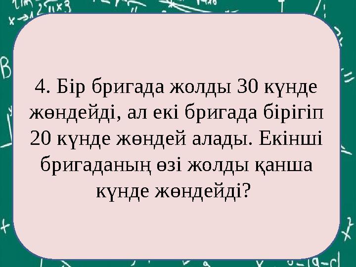 ЕКОЕ(12,60)= 4. Бір бригада жолды 30 күнде жөндейді, ал екі бригада бірігіп 20 күнде жөндей алады. Екінші бригаданың өзі жолд