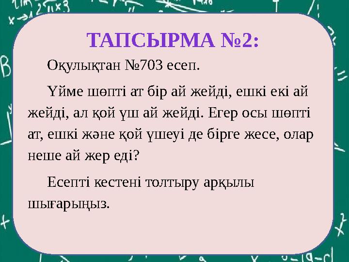 ЕКОЕ(12,60)= ТАПСЫРМА №2: Оқулықтан №703 есеп. Үйме шөпті ат бір ай жейді, ешкі екі ай жейді, ал қой үш ай жейді. Ег
