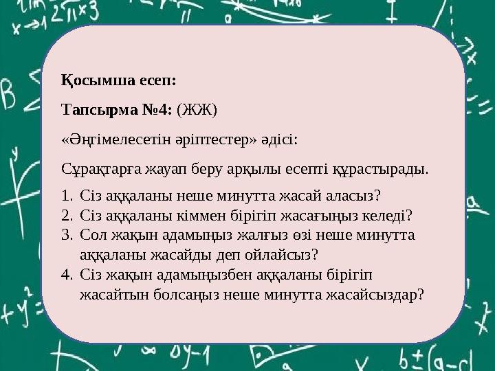 ЕКОЕ(12,60)= Қосымша есеп: Тапсырма №4: (ЖЖ) «Әңгімелесетін әріптестер» әдісі: Сұрақтарға жауап беру арқылы есепті құрастырады.