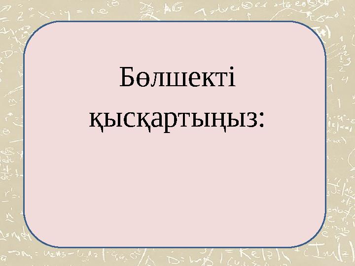 Бөлшекті қысқартыңыз: