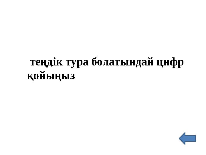 теңдік тура болатындай цифр қойыңыз