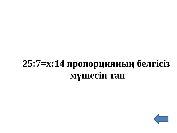 25:7=х:14 пропорцияның белгісіз мүшесін тап