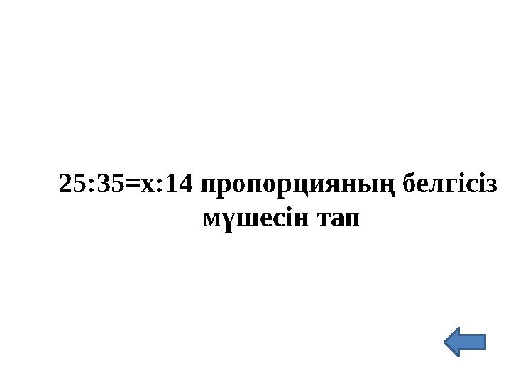 25:35=х:14 пропорцияның белгісіз мүшесін тап