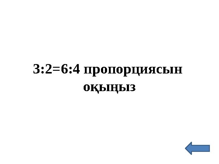 3:2=6:4 пропорциясын оқыңыз