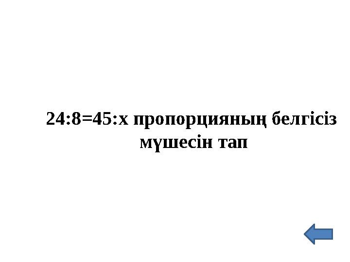 24:8=45:х пропорцияның белгісіз мүшесін тап