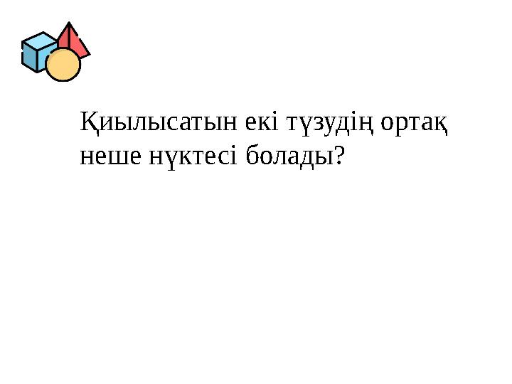 Қиылысатын екі түзудің ортақ неше нүктесі болады? Қиылысатын екі түзудің ортақ неше нүктесі болады?