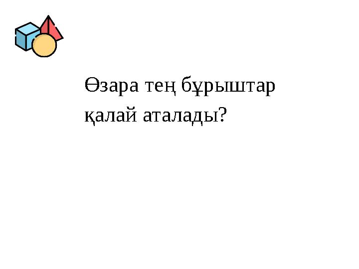 Өзара тең бұрыштар қалай аталады? Өзара тең бұрыштар қалай аталады?