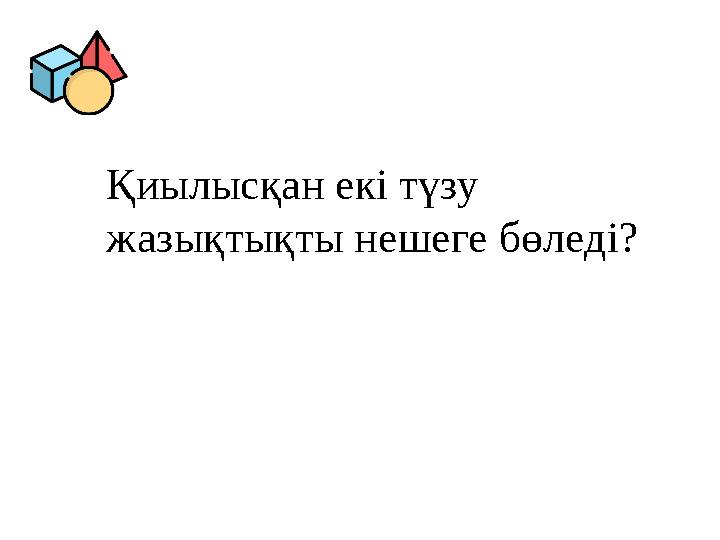 Қиылысқан екі түзу жазықтықты нешеге бөледі? Қиылысқан екі түзу жазықтықты нешеге бөледі?