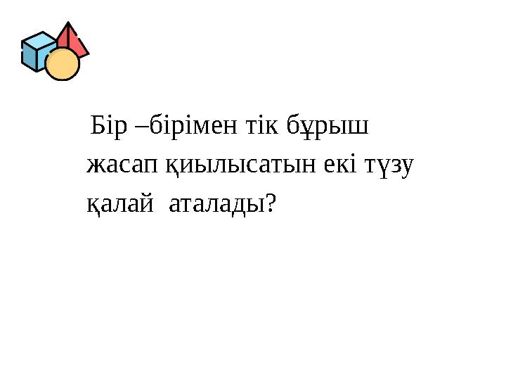 Бір –бірімен тік бұрыш жасап қиылысатын екі түзу қалай аталады? Бір –бірімен тік бұрыш жасап қиылысатын екі түзу қалай аталады?