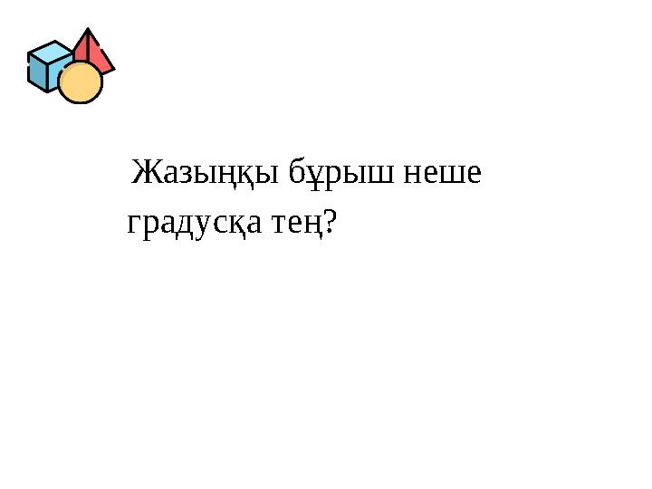 Жазыңқы бұрыш неше градусқа тең? Жазыңқы бұрыш неше градусқа тең?