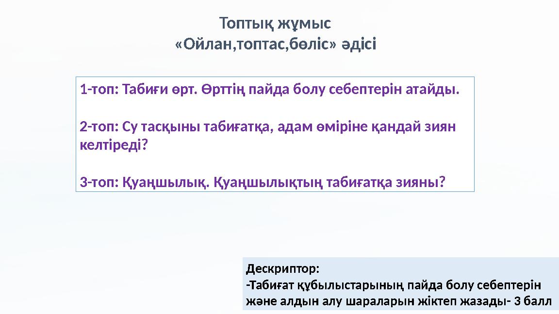 Топтық жұмыс «Ойлан,топтас,бөліс» әдісі 1-топ: Табиғи өрт. Өрттің пайда болу себептерін атайды. 2-топ: Су тасқыны табиғатқа, ад