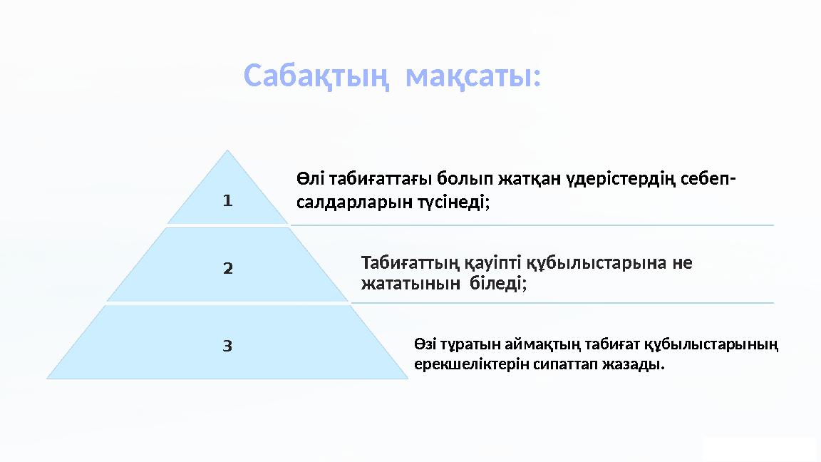 Сабақтың мақсаты: 1 2 Табиғаттың қауіпті құбылыстарына не жататынын біледі; 3 Өлі табиғаттағы болып жатқан үдерістердің себе