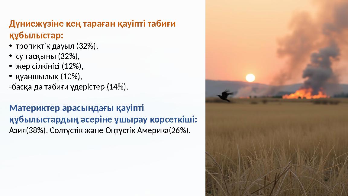 Дүниежүзіне кең тараған қауіпті табиғи құбылыстар: •тропиктік дауыл (32%), •су тасқыны (32%), •жер сілкінісі (12%), •қуаңшылық