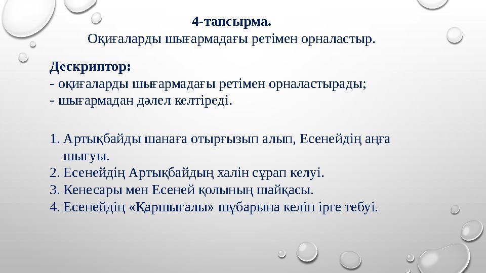 Дескриптор: - оқиғаларды шығармадағы ретімен орналастырады; - шығармадан дәлел келтіреді. 4-тапсырма. Оқиғаларды шығармадағы