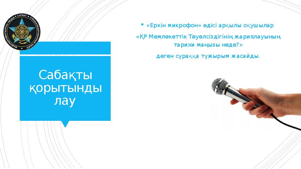 Сабақты қорытынды лау «Еркін микрофон» әдісі арқылы оқушылар «ҚР Мемлекеттік Тәуелсіздігінің жариялауыны