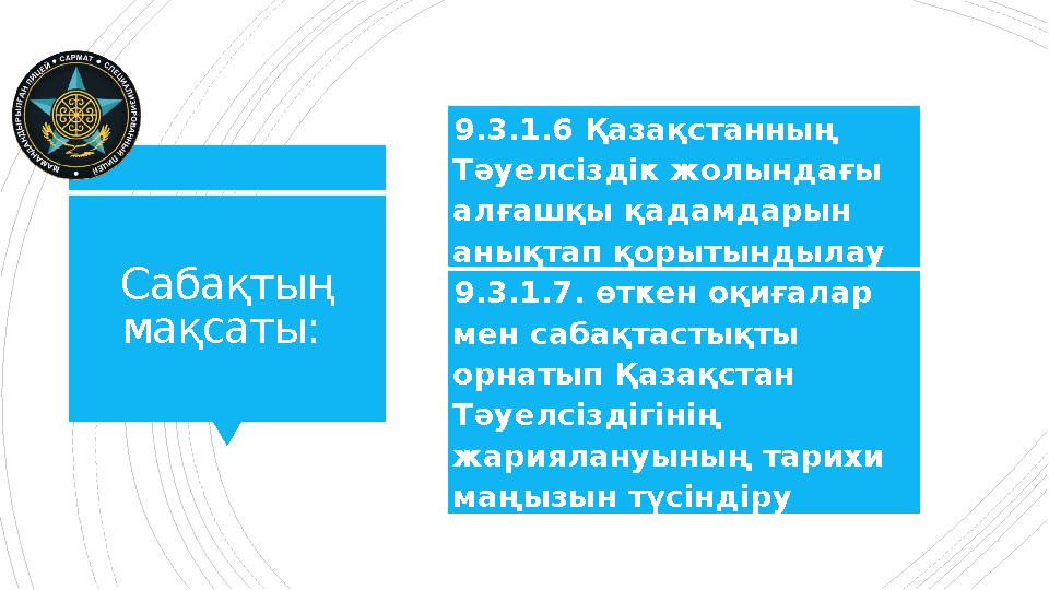 Сабақтың мақсаты: 9.3.1.6 Қазақстанның Тәуелсіздік жолындағы алғашқы қадамдарын анықтап қорытындылау