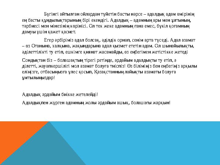 Бүгінгі айтылған ойлардан түйетін басты нәрсе – адалдық адам өмірінің ең басты құндылықтарының бірі екендігі. Адалдық – адамн