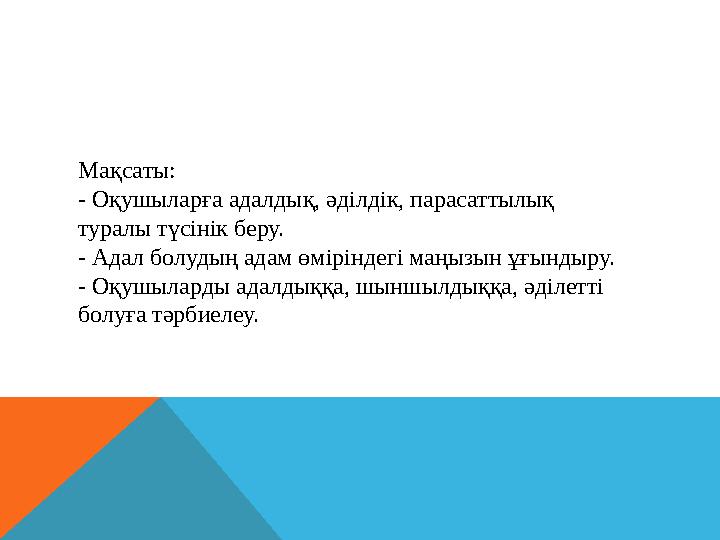 Мақсаты: - Оқушыларға адалдық, әділдік, парасаттылық туралы түсінік беру. - Адал болудың адам өміріндегі маңызын ұғындыру.