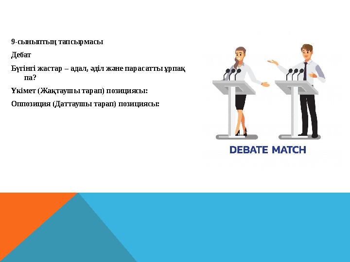 9-сыныптың тапсырмасы Дебат Бүгінгі жастар – адал, әділ және парасатты ұрпақ па? Үкімет (Жақтаушы тарап) позициясы: Оппоз