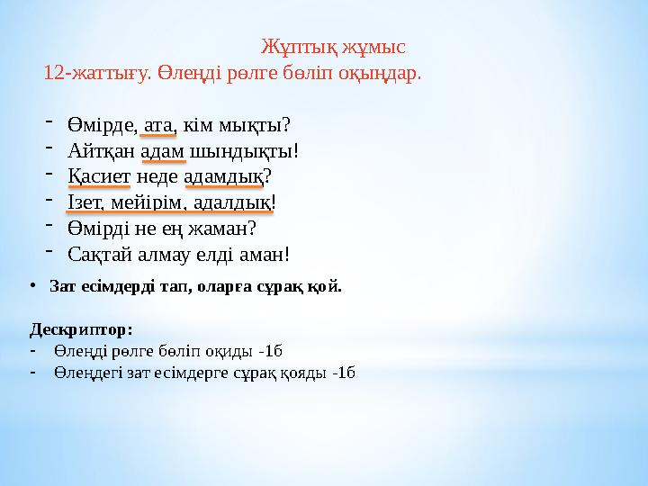 Жұптық жұмыс 12-жаттығу. Өлеңді рөлге бөліп оқыңдар. ⁃Өмірде, ата, кім мықты? ⁃Айтқан адам шындықты! ⁃Қасиет неде адамдық? ⁃Ізе