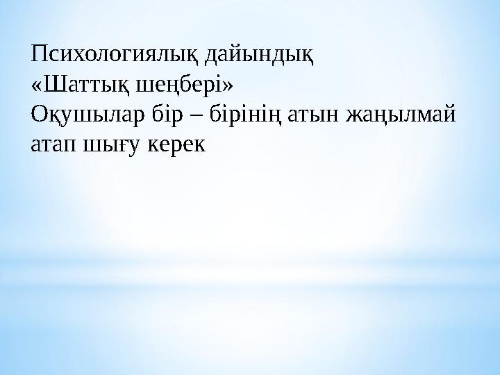 Психологиялық дайындық «Шаттық шеңбері» Оқушылар бір – бірінің атын жаңылмай атап шығу керек