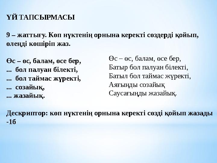 ҮЙ ТАПСЫРМАСЫ 9 – жаттығу. Көп нүктенің орнына керекті сөздерді қойып, өлеңді көшіріп жаз. Өс – өс, балам, өсе бер,