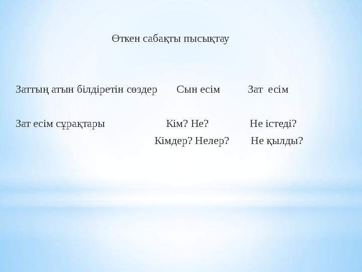 Өткен сабақты пысықтау Заттың атын білдіретін сөздер Сын есім Зат есім Зат есім сұрақтары