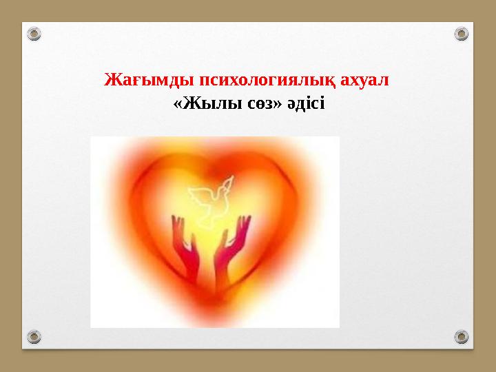 Жағымды психологиялық ахуал «Жылы сөз» әдісі Жағымды психологиялық ахуал «Жылы сөз» әдісі