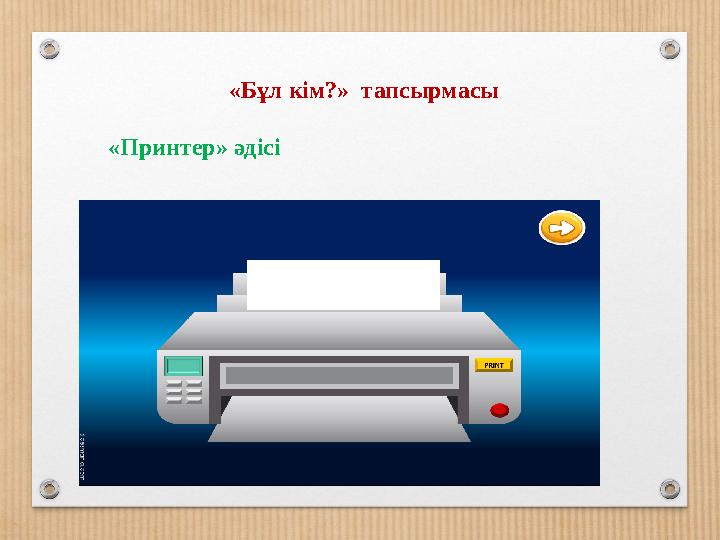 «Бұл кім?» тапсырмасы «Принтер» әдісі «Бұл кім?» тапсырмасы «Принтер» әдісі