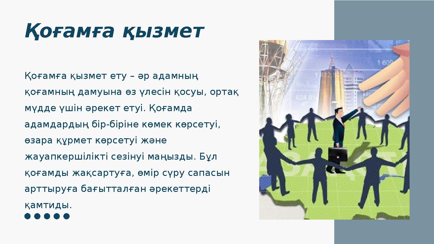 Қоғамға қызмет Қоғамға қызмет ету – әр адамның қоғамның дамуына өз үлесін қосуы, ортақ мүдде үшін әрекет етуі. Қоғамда адамда