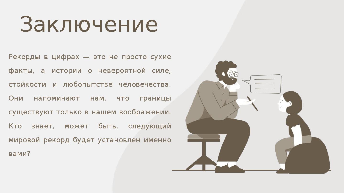 Заключение Рекорды в цифрах — это не просто сухие факты, а истории о невероятной силе, стойкости и любопытстве человечества. Заключение Рекорды в цифрах — это не просто сухие факты, а истории о невероятной силе, стойкости и любопытстве человечества.