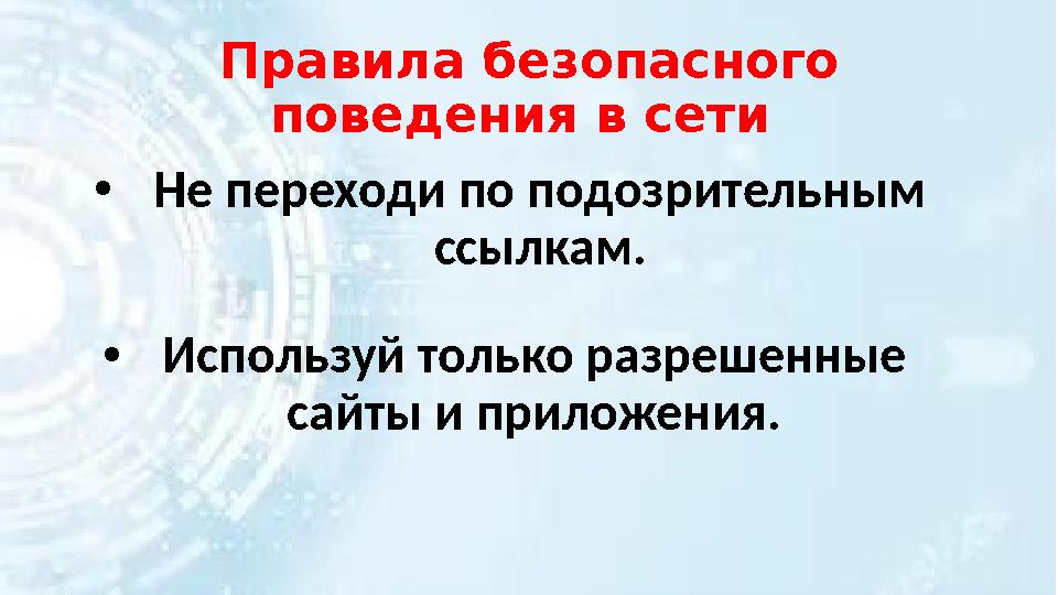 Правила безопасного поведения в сети •Не переходи по подозрительным ссылкам. •Используй только разрешенные сайты и приложени