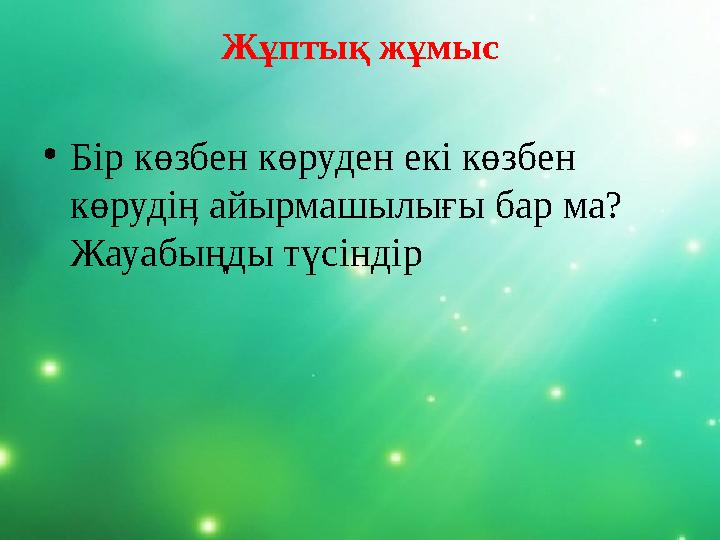 Жұптық жұмыс •Бір көзбен көруден екі көзбен көрудіӊ айырмашылығы бар ма? Жауабыңды түсіндір