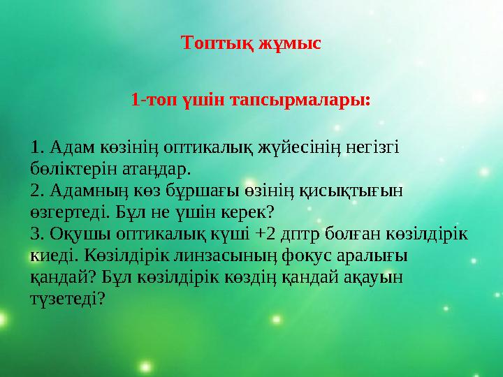 Топтық жұмыс 1-топ үшін тапсырмалары: 1. Адам көзініӊ оптикалық жүйесініӊ негізгі бөліктерін атаӊдар. 2. Адамныӊ көз бұршағы өз