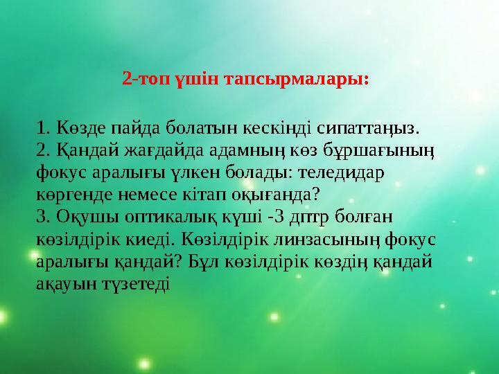 2-топ үшін тапсырмалары: 1. Көзде пайда болатын кескінді сипаттаӊыз. 2. Қандай жағдайда адамныӊ көз бұршағыныӊ фокус аралығы үл