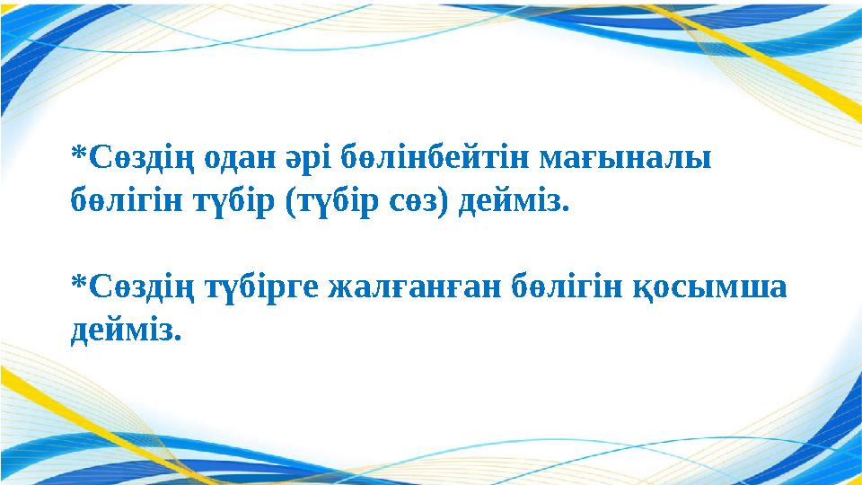 *Сөздің одан әрі бөлінбейтін мағыналы бөлігін түбір (түбір сөз) дейміз. *Сөздің түбірге жалғанған бөлігін қосымша дейміз.