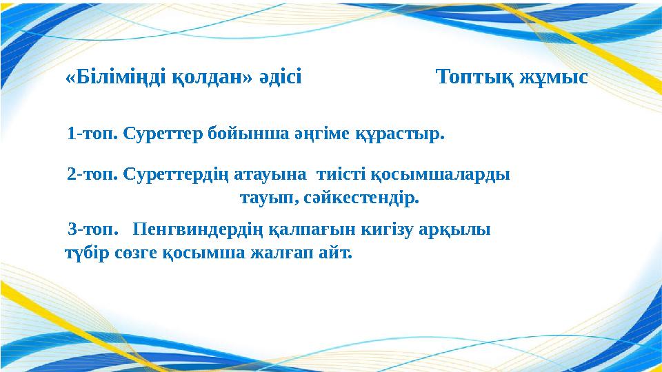 «Біліміңді қолдан» әдісі Топтық жұмыс 1-топ. Суреттер бойынша әңгіме құрастыр. 2-топ. Суреттердің атауына