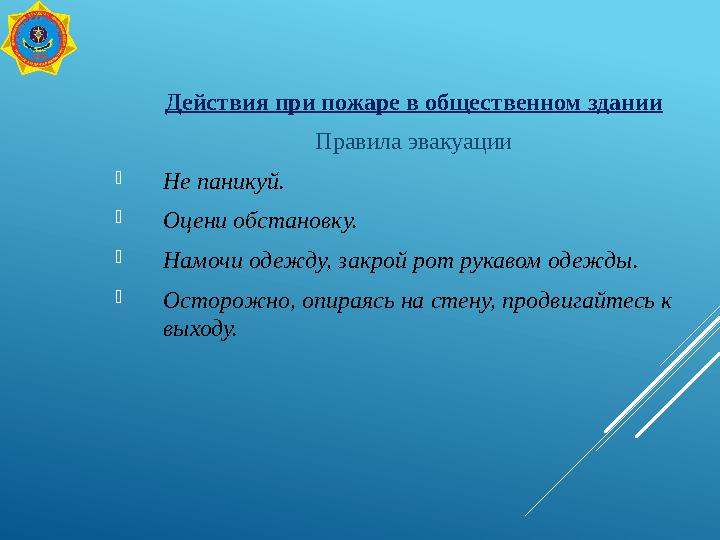 Действия при пожаре в общественном здании Правила эвакуации Не паникуй. Оцени обстановку. Намочи одежду, закрой рот рукавом о