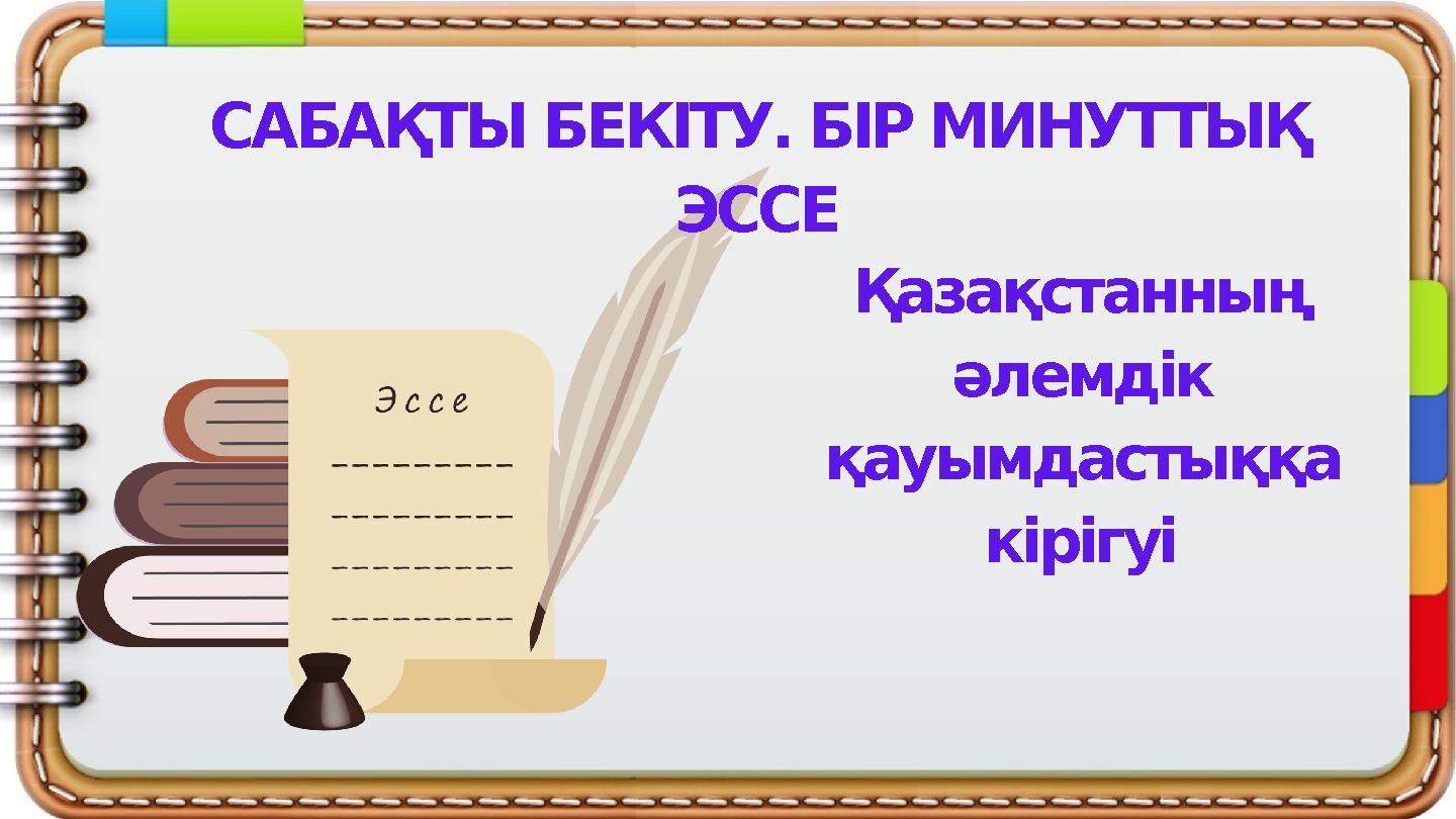 САБАҚТЫ БЕКІТУ. БІР МИНУТТЫҚ ЭССЕ Қазақстанның әлемдік қауымдастыққа кірігуі