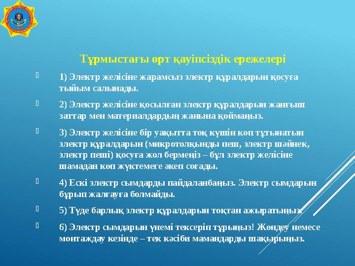 Тұрмыстағы өрт қауіпсіздік ережелері  1)Электр желісіне жарамсыз электр құралдарын қосуға тыйым салынады.  2)Электр желісіне