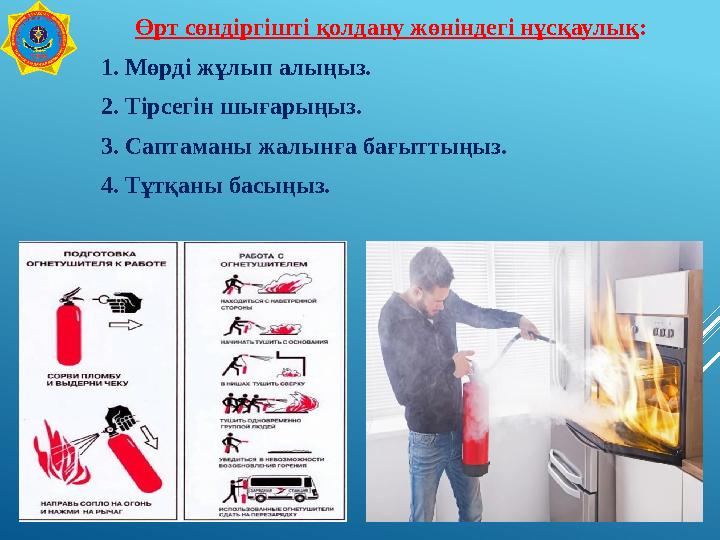 Өрт сөндіргішті қолдану жөніндегі нұсқаулық: 1. Мөрді жұлып алыңыз. 2. Тірсегін шығарыңыз. 3. Саптаманы жалынға бағыттыңыз. 4. Т