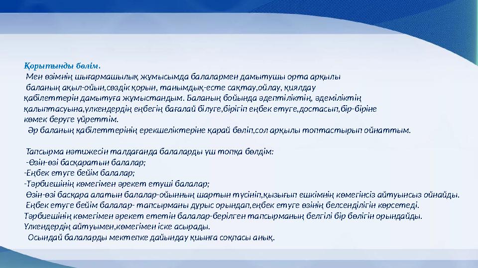 Қорытынды бөлім. Мен өзімнің шығармашылық жұмысымда балалармен дамытушы орта арқылы баланың ақыл-ойын,сөздік қорын, танымдық-е