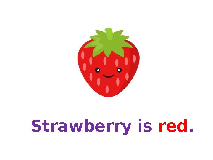 Strawberry is red. Strawberry is red.