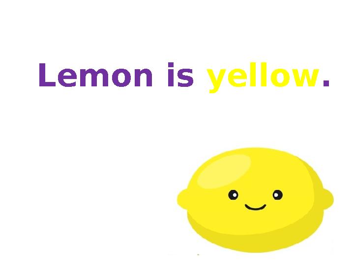 Lemon is yellow. Lemon is yellow.