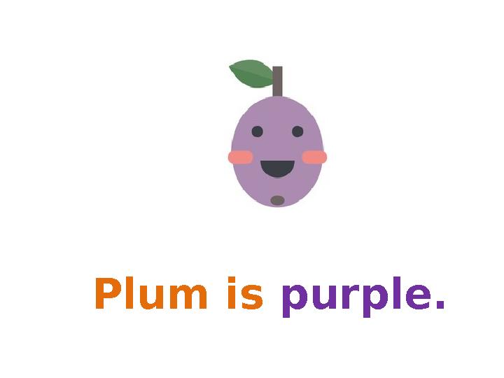 Plum is purple. Plum is purple.