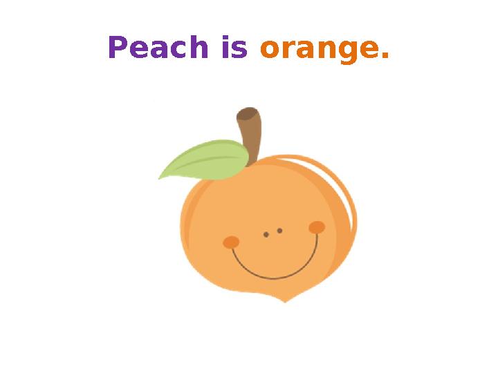 Peach is orange. Peach is orange.