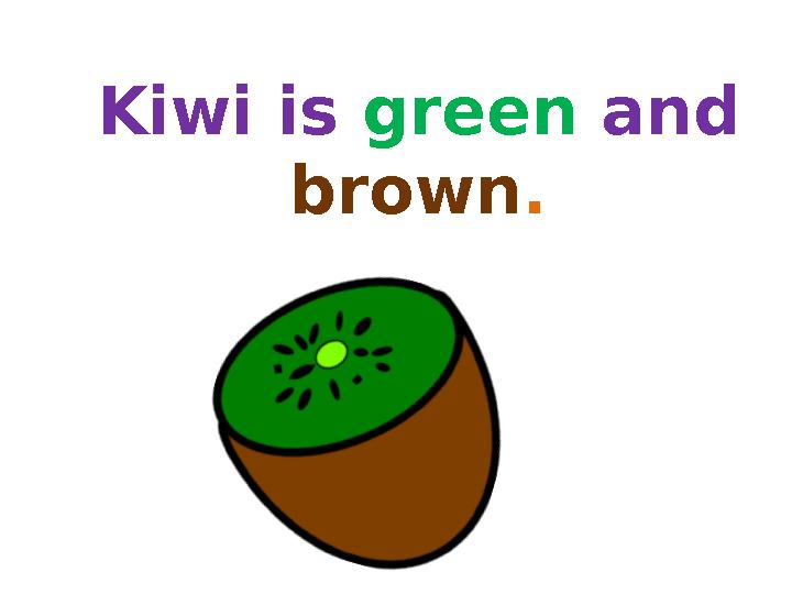 Kiwi is green and brown. Kiwi is green and brown.